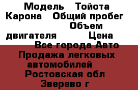  › Модель ­ Тойота Карона › Общий пробег ­ 385 000 › Объем двигателя ­ 125 › Цена ­ 120 000 - Все города Авто » Продажа легковых автомобилей   . Ростовская обл.,Зверево г.